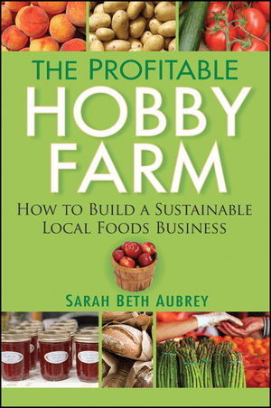 The Profitable Hobby Farm: How to Build a Sustainable Local Foods Business